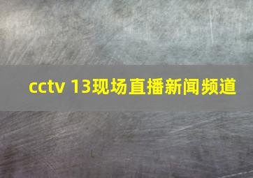 cctv 13现场直播新闻频道